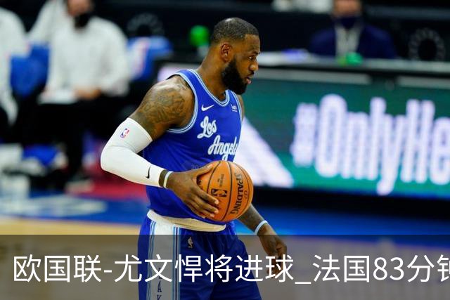 欧国联-尤文悍将进球 法国83分钟丢球平克罗地亚