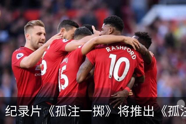 纪录片《孤注一掷》将推出《孤注一掷：曼联》，明夏上线播出