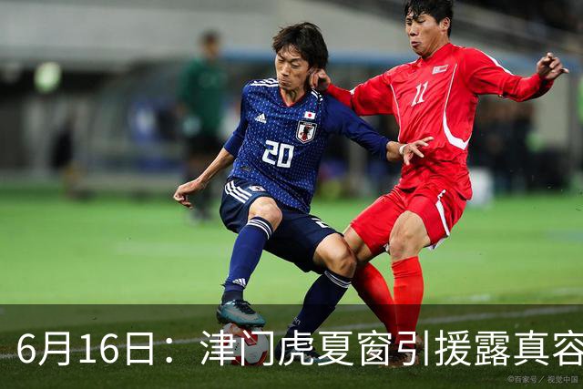 6月16日：津门虎夏窗引援露真容，于根伟放弃边缘球员，国安落选国脚或成全新王牌